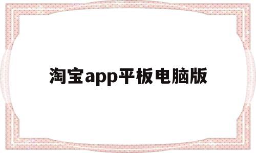 淘宝app平板电脑版(平板淘宝hd版下载安装),淘宝app平板电脑版(平板淘宝hd版下载安装),淘宝app平板电脑版,信息,浏览器,app,第1张