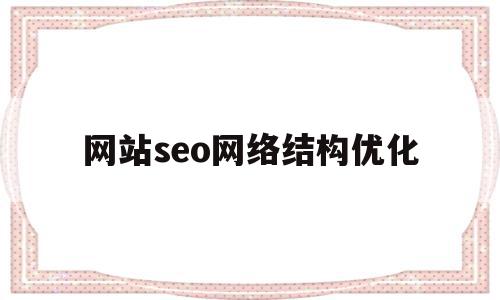 网站seo网络结构优化(seo网站结构优化实验报告),网站seo网络结构优化,模板,百度,排名,第1张 网站seo网络结构优化(seo网站结构优化实验报告),网站seo网络结构优化(seo网站结构优化实验报告),网站seo网络结构优化,模板,百度,排名,第1张
