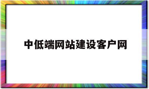 中低端网站建设客户网(高端网站设计企业网站建设),中低端网站建设客户网,信息,模板,营销,第1张 中低端网站建设客户网(高端网站设计企业网站建设),中低端网站建设客户网(高端网站设计企业网站建设),中低端网站建设客户网,信息,模板,营销,第1张