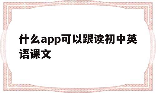 什么app可以跟读初中英语课文(什么软件可以跟读英语和课本同步初中),什么app可以跟读初中英语课文(什么软件可以跟读英语和课本同步初中),什么app可以跟读初中英语课文,APP,科技,免费,第1张