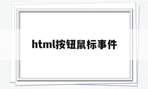 html按钮鼠标事件的简单介绍,html按钮鼠标事件,信息,浏览器,html,第1张 html按钮鼠标事件的简单介绍,html按钮鼠标事件的简单介绍,html按钮鼠标事件,信息,浏览器,html,第1张