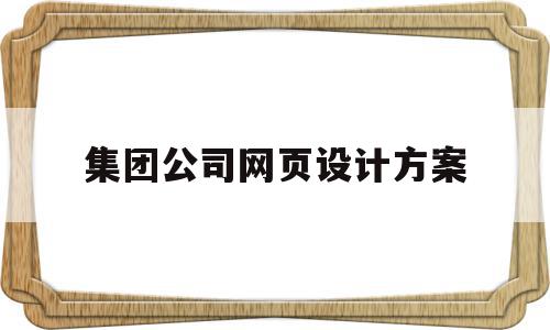 集团公司网页设计方案(集团公司网页设计方案怎么写),集团公司网页设计方案,信息,营销,科技,第1张 集团公司网页设计方案(集团公司网页设计方案怎么写),集团公司网页设计方案(集团公司网页设计方案怎么写),集团公司网页设计方案,信息,营销,科技,第1张