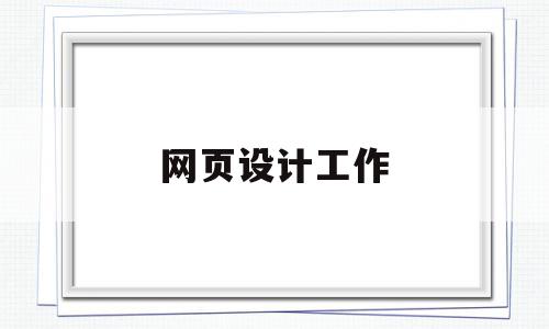 网页设计工作(网页设计工作内容描述),网页设计工作,信息,模板,浏览器,第1张 网页设计工作(网页设计工作内容描述),网页设计工作(网页设计工作内容描述),网页设计工作,信息,模板,浏览器,第1张