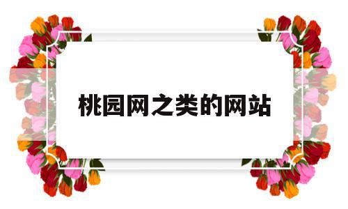 桃园网之类的网站(桃园网之类的网站都有哪些),桃园网之类的网站(桃园网之类的网站都有哪些),桃园网之类的网站,信息,视频,微信,第1张