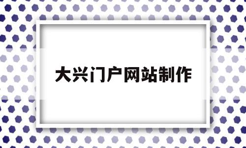大兴门户网站制作(北京市大兴信息网官网),大兴门户网站制作,信息,模板,视频,第1张 大兴门户网站制作(北京市大兴信息网官网),大兴门户网站制作(北京市大兴信息网官网),大兴门户网站制作,信息,模板,视频,第1张
