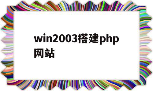 win2003搭建php网站(windows2003搭建网站)