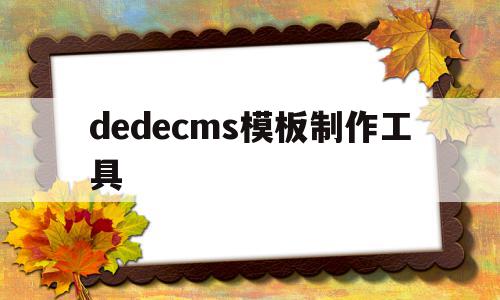 dedecms模板制作工具(dedecms源码)