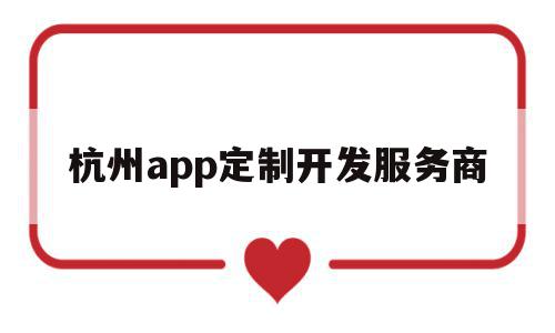 杭州app定制开发服务商(杭州app制作开发哪个公司比较权威),杭州app定制开发服务商(杭州app制作开发哪个公司比较权威),杭州app定制开发服务商,信息,模板,微信,第1张