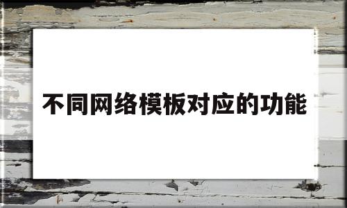 关于不同网络模板对应的功能的信息