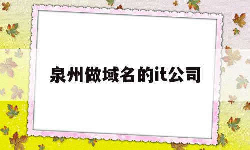 关于泉州做域名的it公司的信息,关于泉州做域名的it公司的信息,泉州做域名的it公司,信息,模板,百度,第1张