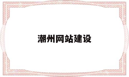 潮州网站建设的简单介绍,潮州网站建设的简单介绍,潮州网站建设,信息,百度,网站建设,第1张