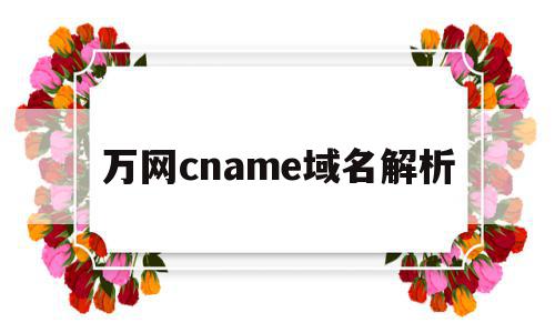 万网cname域名解析(万网域名解析到主机屋)