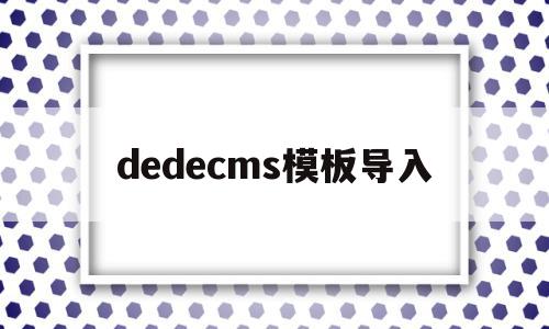 dedecms模板导入(dedecms怎么实现模板替换)