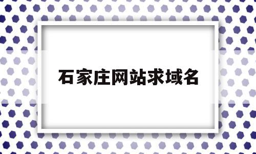 石家庄网站求域名(石家庄网站优化seo),石家庄网站求域名(石家庄网站优化seo),石家庄网站求域名,信息,百度,视频,第1张