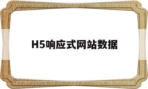 H5响应式网站数据(h5响应式布局)