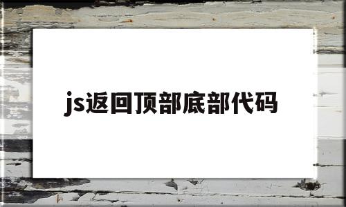 js返回顶部底部代码(js 返回上一页点击位置),js返回顶部底部代码(js 返回上一页点击位置),js返回顶部底部代码,社区,第1张