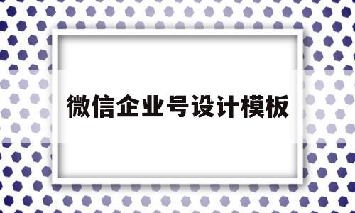 微信企业号设计模板(企业微信公众号制作教程),微信企业号设计模板,信息,模板,微信,第1张 微信企业号设计模板(企业微信公众号制作教程),微信企业号设计模板(企业微信公众号制作教程),微信企业号设计模板,信息,模板,微信,第1张