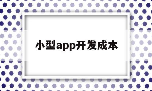 小型app开发成本(开发一款app的成本费用是多少),小型app开发成本(开发一款app的成本费用是多少),小型app开发成本,模板,百度,微信,第1张