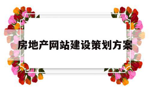 房地产网站建设策划方案(房地产网站建设策划方案范文),房地产网站建设策划方案(房地产网站建设策划方案范文),房地产网站建设策划方案,信息,营销,网站建设,第1张