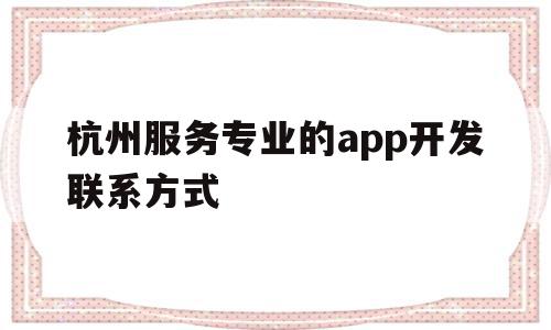 杭州服务专业的app开发联系方式(杭州app软件开发哪家服务商比较好),杭州服务专业的app开发联系方式(杭州app软件开发哪家服务商比较好),杭州服务专业的app开发联系方式,APP,科技,app,第1张