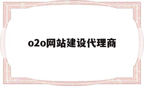 包含o2o网站建设代理商的词条,包含o2o网站建设代理商的词条,o2o网站建设代理商,信息,模板,营销,第1张