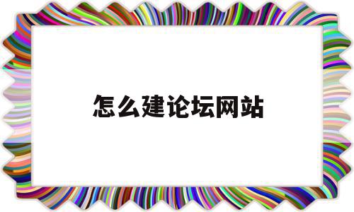 怎么建论坛网站(如何搭建论坛网站),怎么建论坛网站(如何搭建论坛网站),怎么建论坛网站,信息,模板,百度,第1张