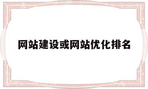 网站建设或网站优化排名(网站建设或网站优化排名怎么填),网站建设或网站优化排名(网站建设或网站优化排名怎么填),网站建设或网站优化排名,百度,网站建设,排名,第1张