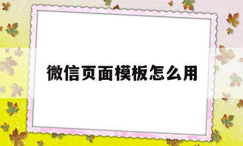 微信页面模板怎么用(微信页面模板怎么用手机打开),微信页面模板怎么用(微信页面模板怎么用手机打开),微信页面模板怎么用,信息,模板,百度,第1张