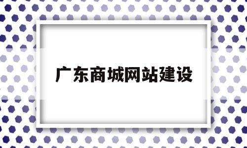 广东商城网站建设(广东网上商城 采购),广东商城网站建设,模板,微信,营销,第1张 广东商城网站建设(广东网上商城 采购),广东商城网站建设(广东网上商城 采购),广东商城网站建设,模板,微信,营销,第1张