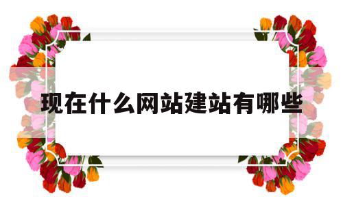 现在什么网站建站有哪些的简单介绍,现在什么网站建站有哪些的简单介绍,现在什么网站建站有哪些,模板,视频,微信,第1张