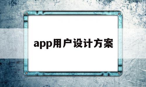 app用户设计方案(app用户设计方案有哪些),app用户设计方案(app用户设计方案有哪些),app用户设计方案,信息,APP,app,第1张