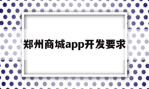郑州商城app开发要求(郑州商城app开发要求多少钱),郑州商城app开发要求(郑州商城app开发要求多少钱),郑州商城app开发要求,信息,账号,APP,第1张