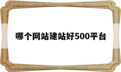 哪个网站建站好500平台(网站建站哪家好),哪个网站建站好500平台,信息,百度,文章,第1张 哪个网站建站好500平台(网站建站哪家好),哪个网站建站好500平台(网站建站哪家好),哪个网站建站好500平台,信息,百度,文章,第1张