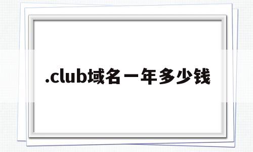 .club域名一年多少钱(域名club容易被百度收录吗),.club域名一年多少钱,信息,百度,免费,第1张 .club域名一年多少钱(域名club容易被百度收录吗),.club域名一年多少钱(域名club容易被百度收录吗),.club域名一年多少钱,信息,百度,免费,第1张