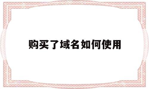 购买了域名如何使用(购买了域名如何使用邮箱),购买了域名如何使用,信息,免费,域名注册,第1张 购买了域名如何使用(购买了域名如何使用邮箱),购买了域名如何使用(购买了域名如何使用邮箱),购买了域名如何使用,信息,免费,域名注册,第1张