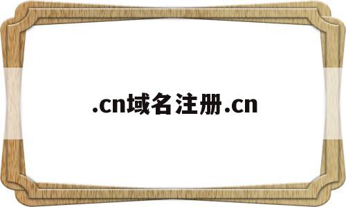 .cn域名注册.cn(cn域名注册查询)