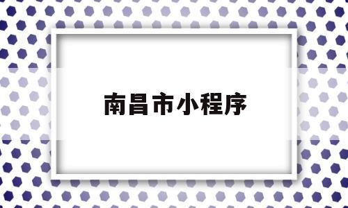 南昌市小程序(南昌小程序开发哪家公司好),南昌市小程序(南昌小程序开发哪家公司好),南昌市小程序,信息,模板,微信,第1张