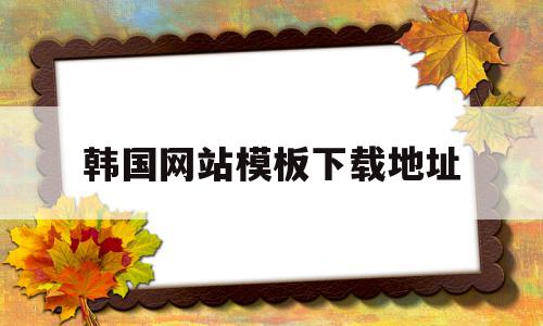 韩国网站模板下载地址(韩国网站模板下载地址在哪)