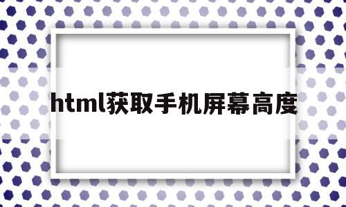 html获取手机屏幕高度(html获取手机屏幕高度的方法),html获取手机屏幕高度(html获取手机屏幕高度的方法),html获取手机屏幕高度,百度,微信,浏览器,第1张