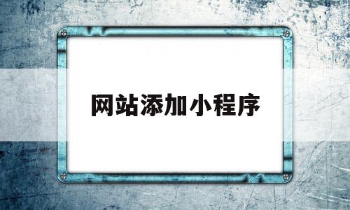 网站添加小程序(网站怎么对接小程序),网站添加小程序,信息,微信,APP,第1张 网站添加小程序(网站怎么对接小程序),网站添加小程序(网站怎么对接小程序),网站添加小程序,信息,微信,APP,第1张