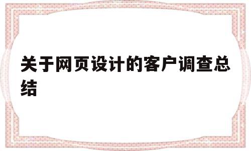 关于网页设计的客户调查总结(关于网页设计的客户调查总结与反思),关于网页设计的客户调查总结(关于网页设计的客户调查总结与反思),关于网页设计的客户调查总结,信息,模板,文章,第1张