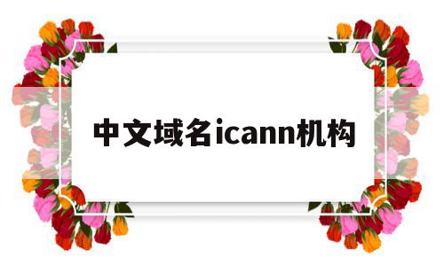 关于中文域名icann机构的信息,关于中文域名icann机构的信息,中文域名icann机构,信息,域名注册,注册机,第1张