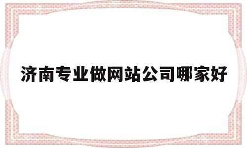济南专业做网站公司哪家好(济南做网站建设的公司),济南专业做网站公司哪家好(济南做网站建设的公司),济南专业做网站公司哪家好,信息,微信,APP,第1张