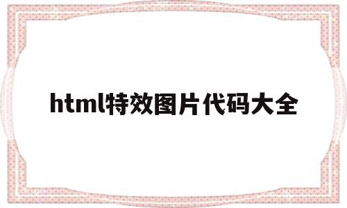 关于html特效图片代码大全的信息,html特效图片代码大全,信息,百度,浏览器,第1张 关于html特效图片代码大全的信息,关于html特效图片代码大全的信息,html特效图片代码大全,信息,百度,浏览器,第1张