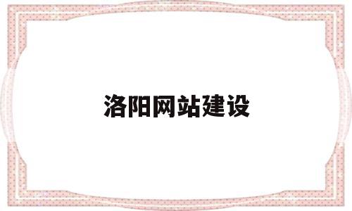 关于洛阳网站建设的信息,关于洛阳网站建设的信息,洛阳网站建设,信息,百度,科技,第1张
