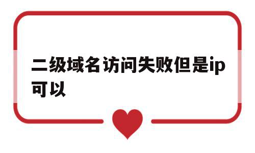 二级域名访问失败但是ip可以(二级域名访问失败但是ip可以登录),二级域名访问失败但是ip可以,信息,百度,浏览器,第1张 二级域名访问失败但是ip可以(二级域名访问失败但是ip可以登录),二级域名访问失败但是ip可以(二级域名访问失败但是ip可以登录),二级域名访问失败但是ip可以,信息,百度,浏览器,第1张