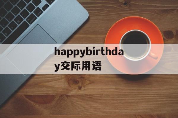 happybirthday交际用语(用英语说happy birthday),happybirthday交际用语(用英语说happy birthday),happybirthday交际用语,app,绿色,第1张