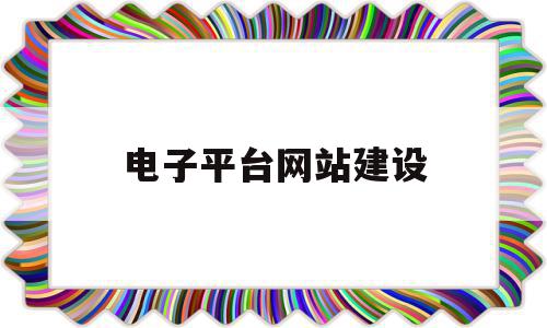 电子平台网站建设(网站平台建设方案),电子平台网站建设(网站平台建设方案),电子平台网站建设,信息,营销,网站建设,第1张