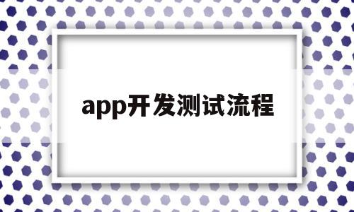 app开发测试流程(app开发测试流程是什么),app开发测试流程,APP,app,商城,第1张 app开发测试流程(app开发测试流程是什么),app开发测试流程(app开发测试流程是什么),app开发测试流程,APP,app,商城,第1张