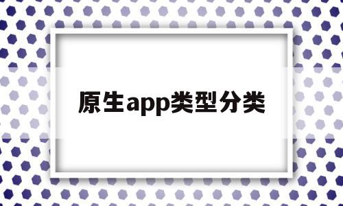 原生app类型分类(原生app用什么语言开发),原生app类型分类(原生app用什么语言开发),原生app类型分类,信息,模板,文章,第1张